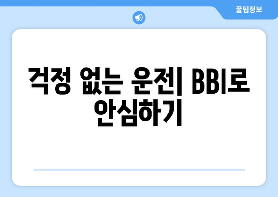 걱정 없는 운전| BBI로 안심하기