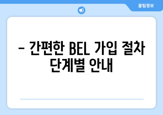 - 간편한 BEL 가입 절차 단계별 안내