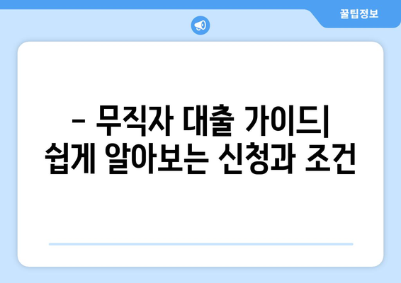 - 무직자 대출 가이드| 쉽게 알아보는 신청과 조건