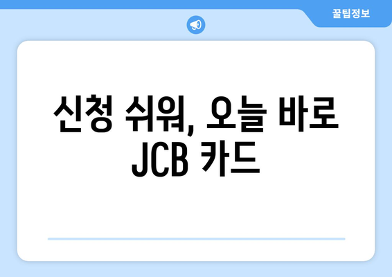신청 쉬워, 오늘 바로 JCB 카드