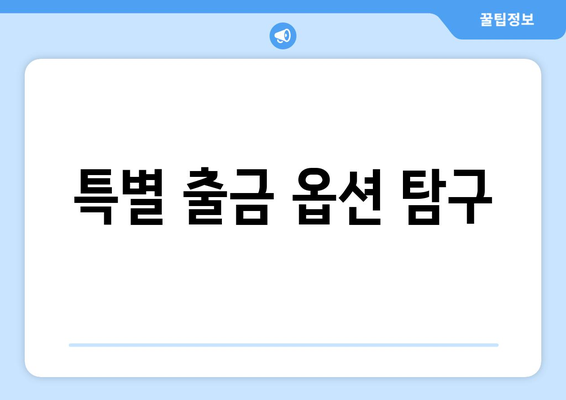 특별 출금 옵션 탐구