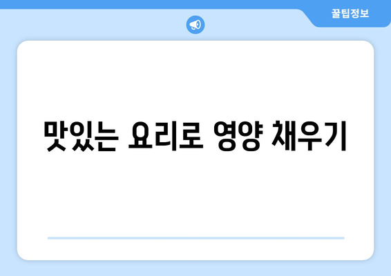 맛있는 요리로 영양 채우기