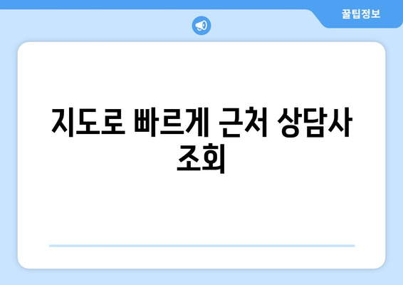 지도로 빠르게 근처 상담사 조회