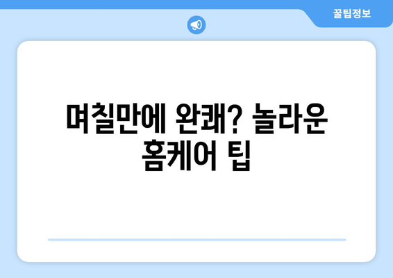 며칠만에 완쾌? 놀라운 홈케어 팁