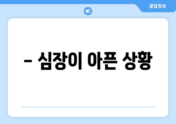 - 심장이 아픈 상황