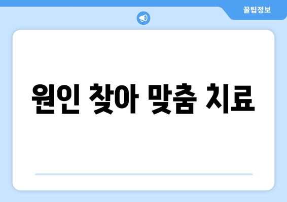 원인 찾아 맞춤 치료