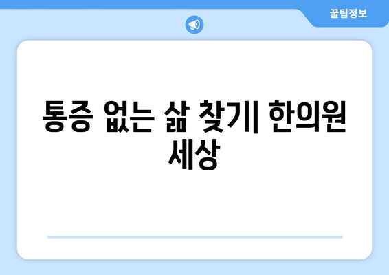 통증 없는 삶 찾기| 한의원 세상