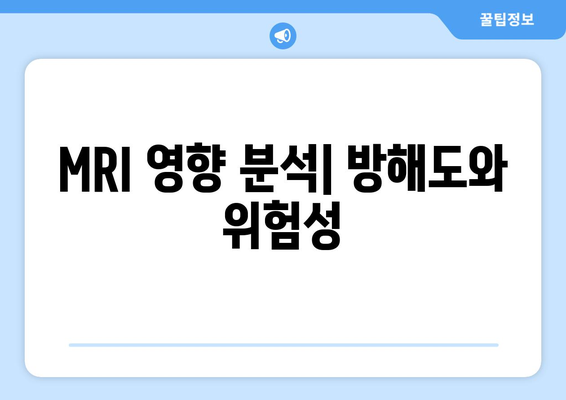 MRI 영향 분석| 방해도와 위험성