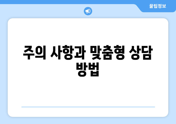 주의 사항과 맞춤형 상담 방법