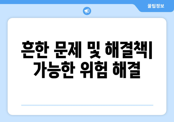 흔한 문제 및 해결책| 가능한 위험 해결