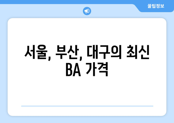 서울, 부산, 대구의 최신 BA 가격