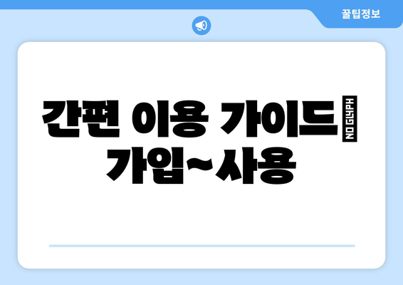 간편 이용 가이드| 가입~사용