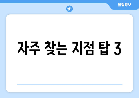 자주 찾는 지점 탑 3