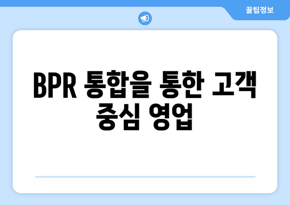 BPR 통합을 통한 고객 중심 영업