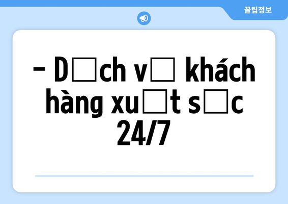 - Dịch vụ khách hàng xuất sắc 24/7