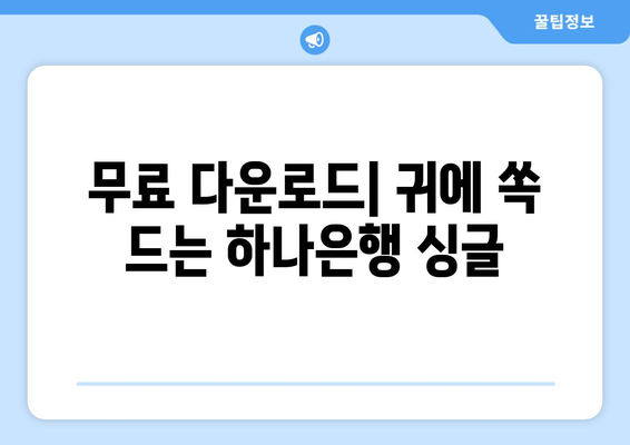 무료 다운로드| 귀에 쏙 드는 하나은행 싱글