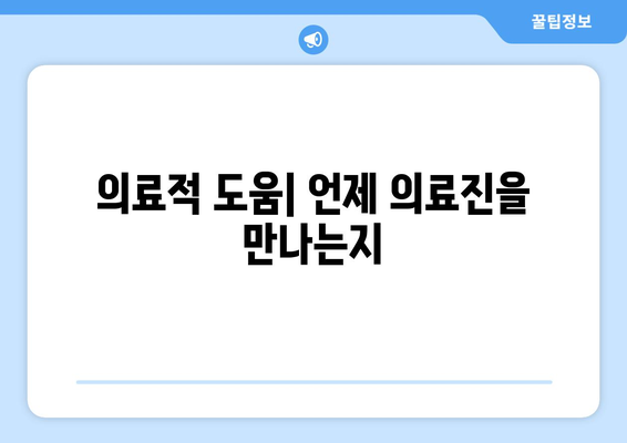 의료적 도움| 언제 의료진을 만나는지