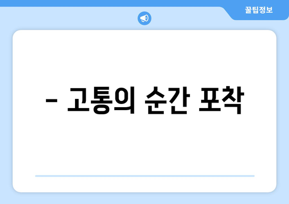 - 고통의 순간 포착