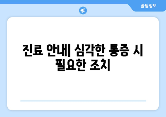 진료 안내| 심각한 통증 시 필요한 조치