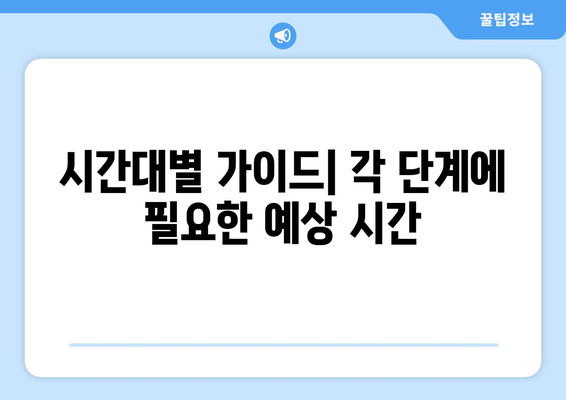 시간대별 가이드| 각 단계에 필요한 예상 시간