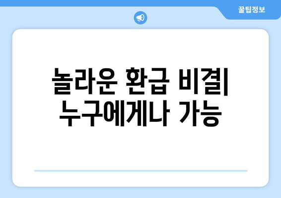 놀라운 환급 비결| 누구에게나 가능