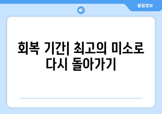 회복 기간| 최고의 미소로 다시 돌아가기