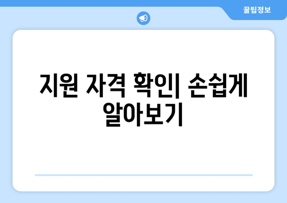 지원 자격 확인| 손쉽게 알아보기