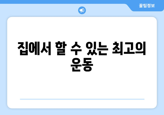 집에서 할 수 있는 최고의 운동