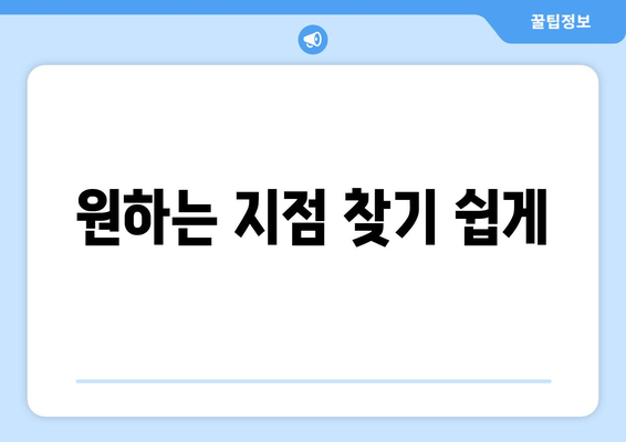 원하는 지점 찾기 쉽게