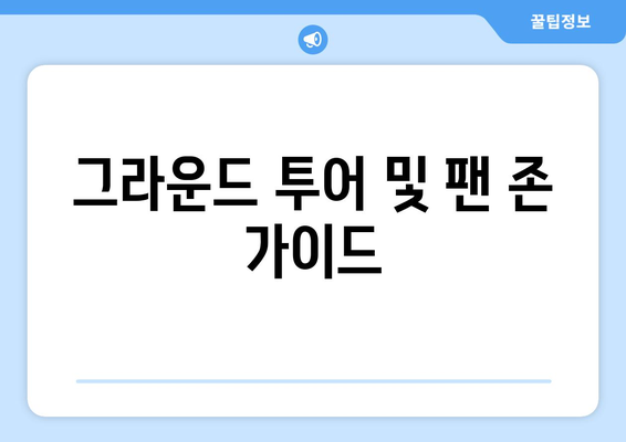 그라운드 투어 및 팬 존 가이드