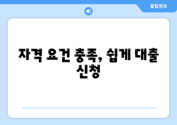 자격 요건 충족, 쉽게 대출 신청