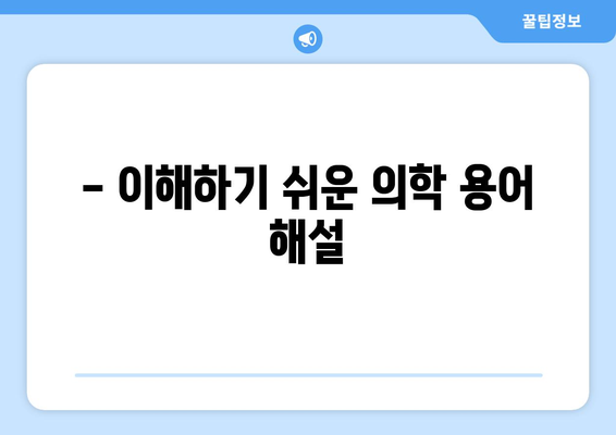 - 이해하기 쉬운 의학 용어 해설