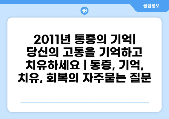 2011년 통증의 기억| 당신의 고통을 기억하고 치유하세요 | 통증, 기억, 치유, 회복