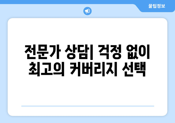 전문가 상담| 걱정 없이 최고의 커버리지 선택