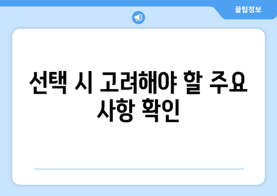 선택 시 고려해야 할 주요 사항 확인