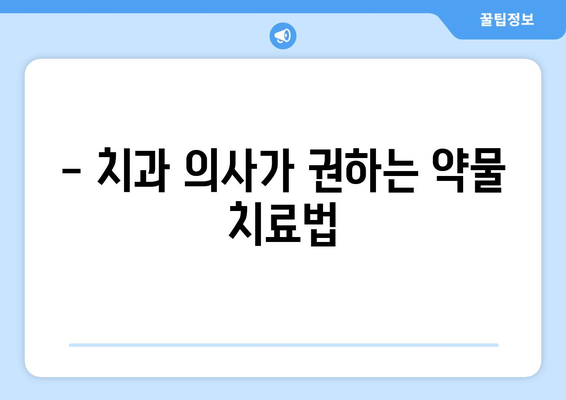 - 치과 의사가 권하는 약물 치료법