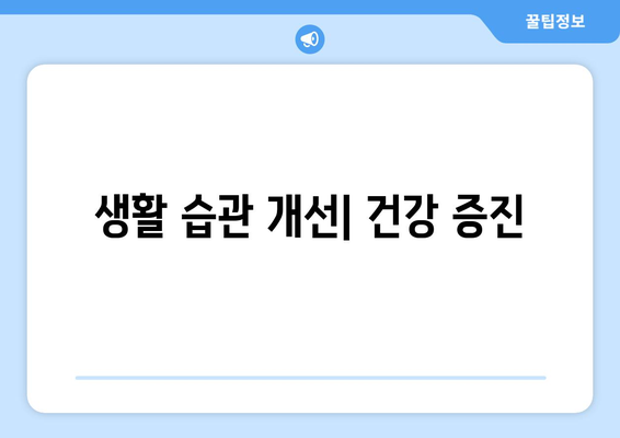 생활 습관 개선| 건강 증진