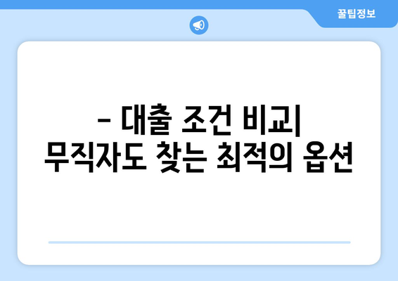 - 대출 조건 비교| 무직자도 찾는 최적의 옵션