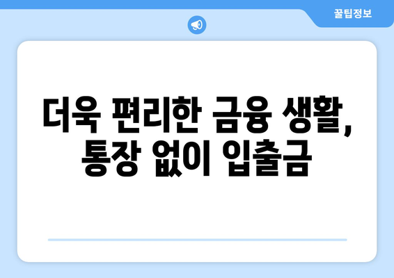 더욱 편리한 금융 생활, 통장 없이 입출금