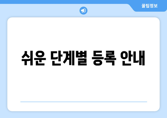 쉬운 단계별 등록 안내