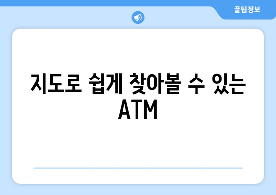 지도로 쉽게 찾아볼 수 있는 ATM