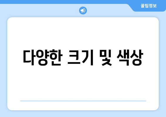 다양한 크기 및 색상