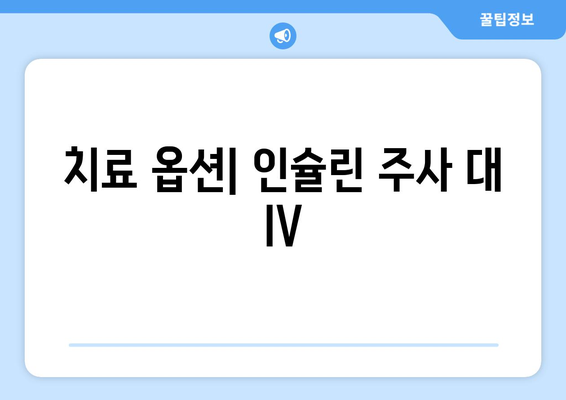 치료 옵션| 인슐린 주사 대 IV