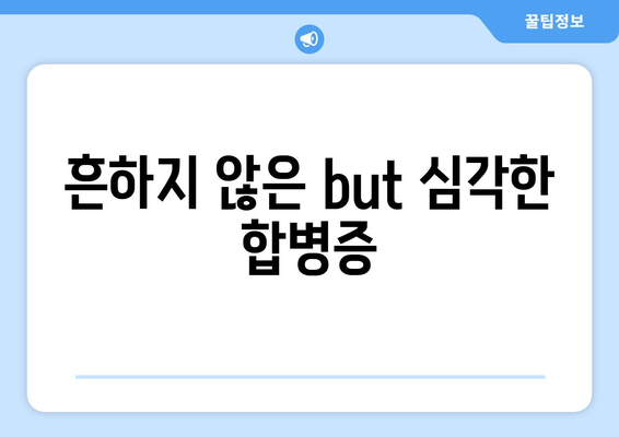 흔하지 않은 but 심각한 합병증