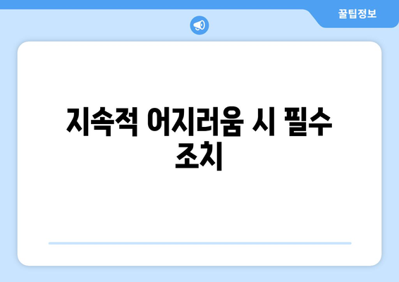 지속적 어지러움 시 필수 조치