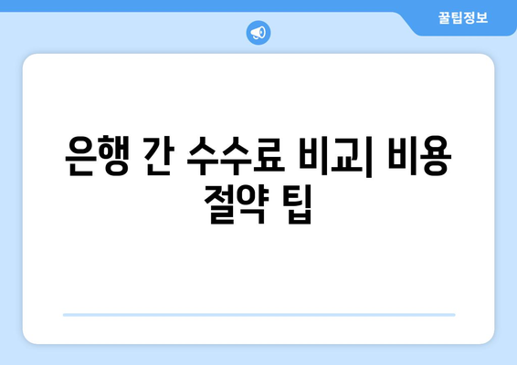 은행 간 수수료 비교| 비용 절약 팁