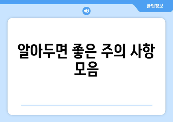 알아두면 좋은 주의 사항 모음