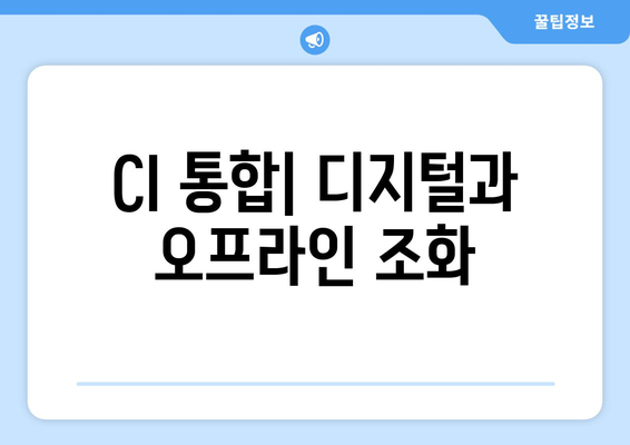 CI 통합| 디지털과 오프라인 조화