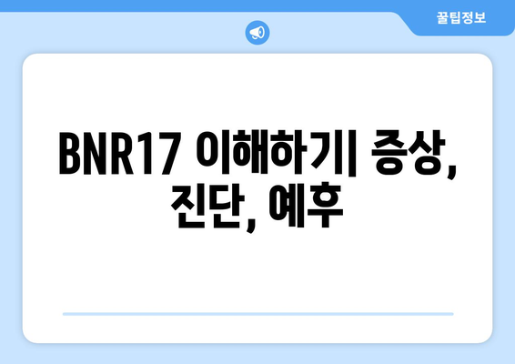 BNR17 이해하기| 증상, 진단, 예후