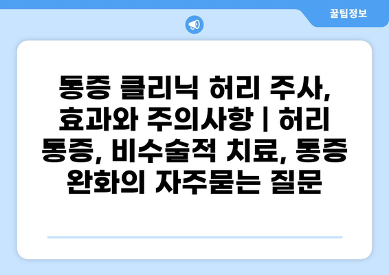 통증 클리닉 허리 주사, 효과와 주의사항 | 허리 통증, 비수술적 치료, 통증 완화